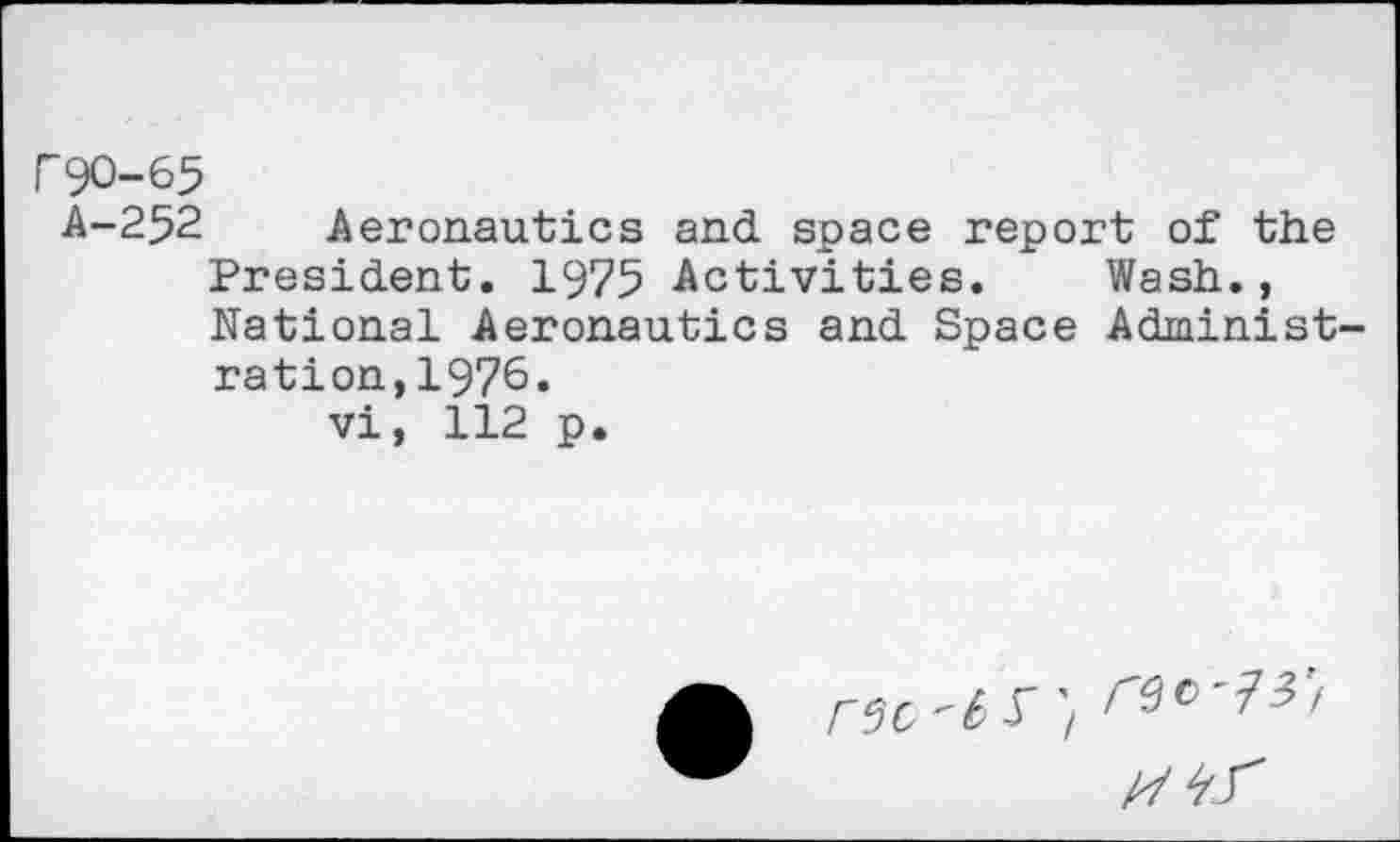 ﻿Aeronautics and space report of the President. 1975 Activities. Wash., National Aeronautics and Space Administration, 1976.
vi, 112 p.